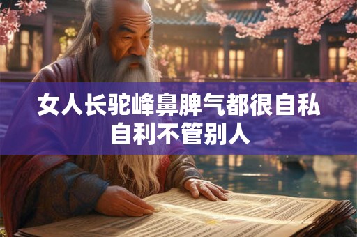 女人长驼峰鼻脾气都很自私自利不管别人