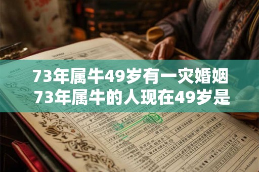 73年属牛49岁有一灾婚姻 73年属牛的人现在49岁是否遭遇婚姻危机或困境