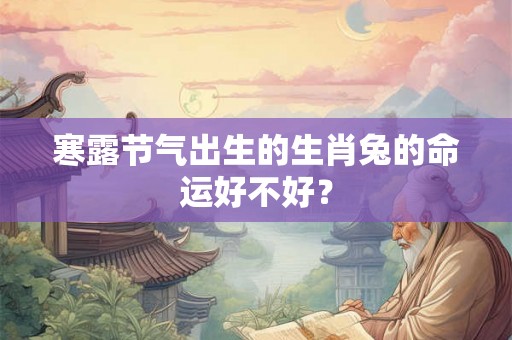 寒露节气出生的生肖兔的命运好不好？