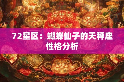 72星区:蝴蝶仙子的天秤座性格分析 72星区:蝴蝶仙子的天秤座性格分析