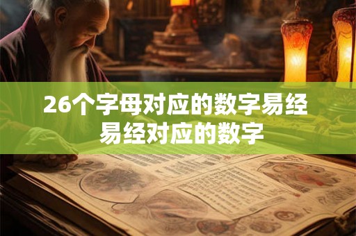 26个字母对应的数字易经 易经对应的数字 26个字母对应的数字易经 易经对应的数字