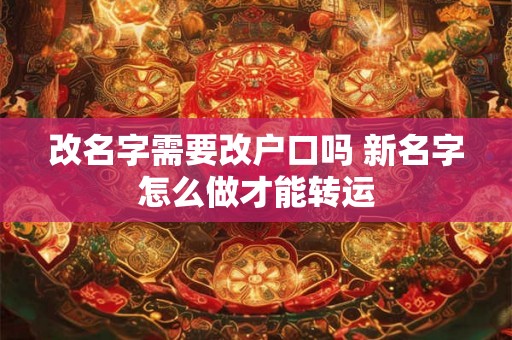 改名字需要改户口吗 新名字怎么做才能转运