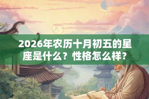 2026年农历十月初五的星座是什么？性格怎么样？