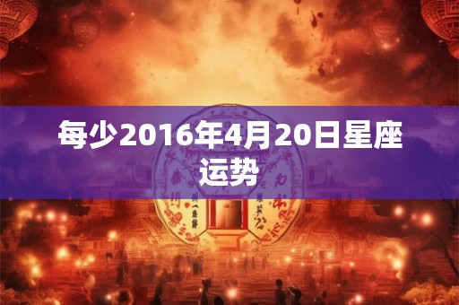 每少2016年4月20日星座运势