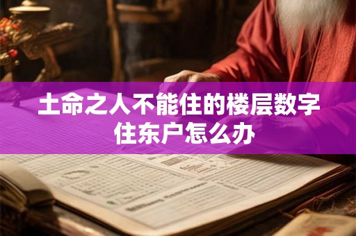 土命之人不能住的楼层数字  住东户怎么办