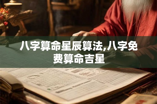 八字算命星辰算法,八字免费算命吉星 八字算命星辰算法,八字免费算命吉星