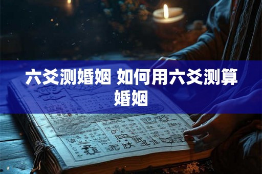 六爻测婚姻 如何用六爻测算婚姻