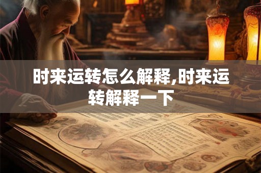 时来运转怎么解释,时来运转解释一下 时来运转怎么解释,时来运转解释一下