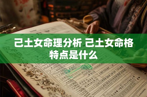 己土女命理分析 己土女命格特点是什么