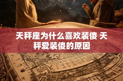 天秤座为什么喜欢装傻 天秤爱装傻的原因