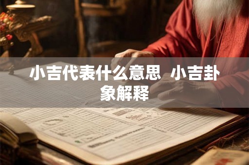 小吉代表什么意思 小吉卦象解释 小吉代表什么意思 小吉卦象解释