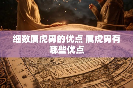 细数属虎男的优点 属虎男有哪些优点