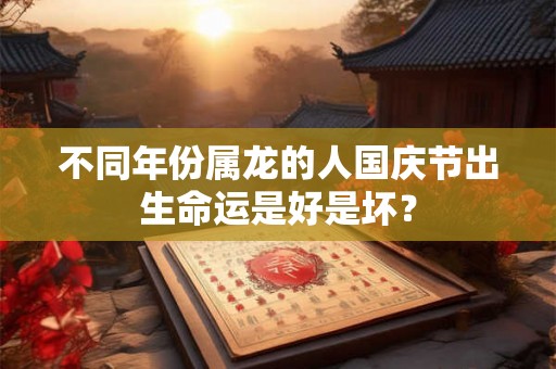 不同年份属龙的人国庆节出生命运是好是坏？