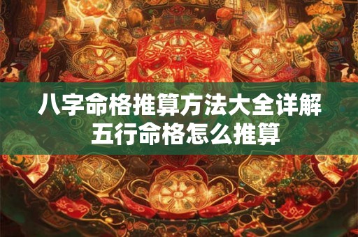 八字命格推算方法大全详解  五行命格怎么推算