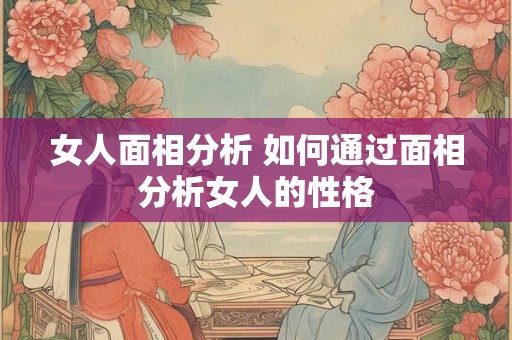 女人面相分析 如何通过面相分析女人的性格