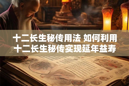 十二长生秘传用法 如何利用十二长生秘传实现延年益寿
