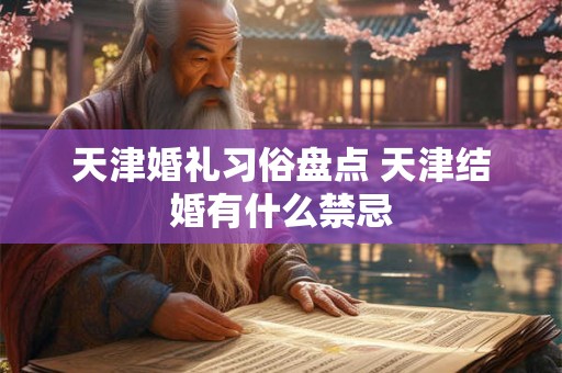 天津婚礼习俗盘点 天津结婚有什么禁忌 天津婚礼习俗盘点 天津结婚有什么禁忌