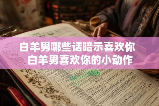 白羊男哪些话暗示喜欢你  白羊男喜欢你的小动作