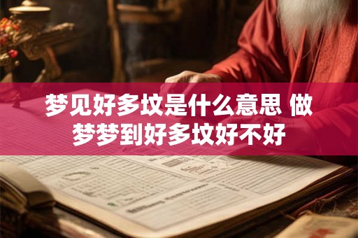 梦见好多坟是什么意思 做梦梦到好多坟好不好