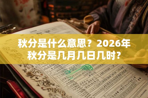 秋分是什么意思？2026年秋分是几月几日几时？