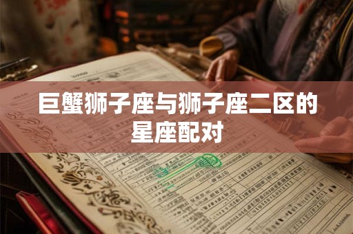 巨蟹狮子座与狮子座二区的星座配对