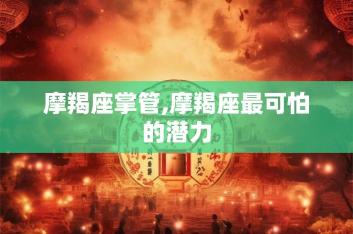 摩羯座掌管,摩羯座最可怕的潜力