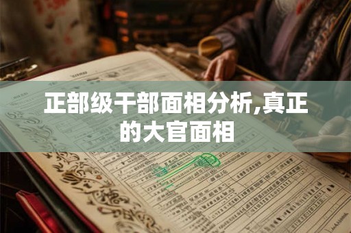 正部级干部面相分析,真正的大官面相 正部级干部面相分析,真正的大官面相
