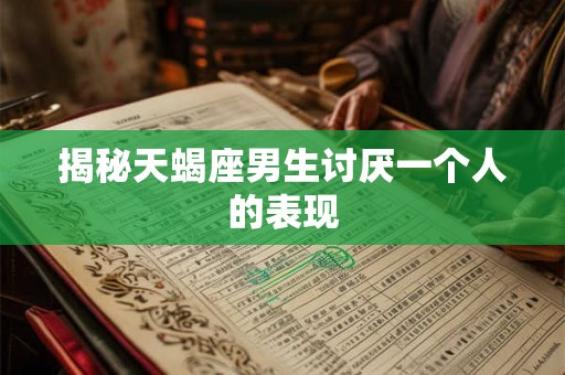 揭秘天蝎座男生讨厌一个人的表现 揭秘天蝎座男生讨厌一个人的表现
