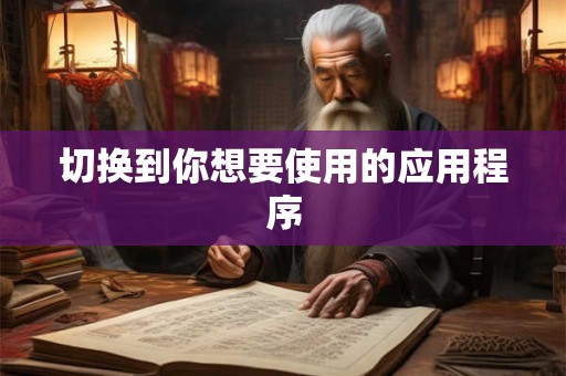 切换到你想要使用的应用程序