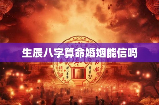 生辰八字算命婚姻能信吗