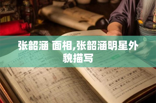 张韶涵 面相,张韶涵明星外貌描写