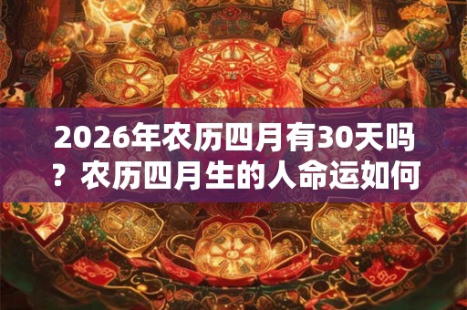 2026年农历四月有30天吗？农历四月生的人命运如何？