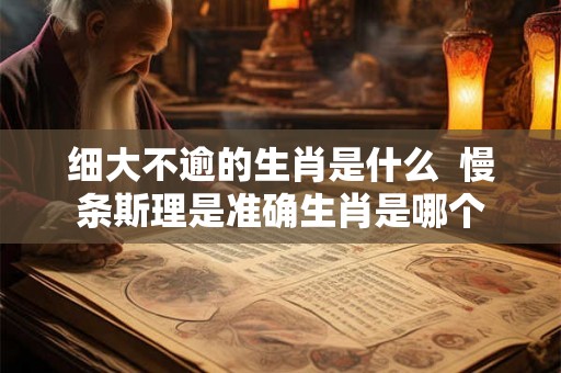 细大不逾的生肖是什么  慢条斯理是准确生肖是哪个