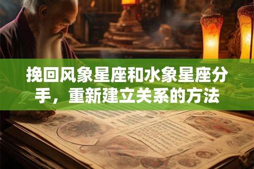挽回风象星座和水象星座分手，重新建立关系的方法
