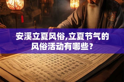 安溪立夏风俗,立夏节气的风俗活动有哪些？