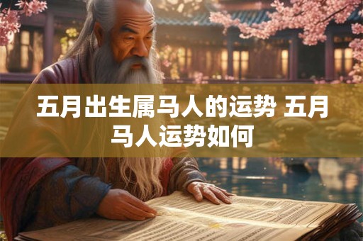 五月出生属马人的运势 五月马人运势如何