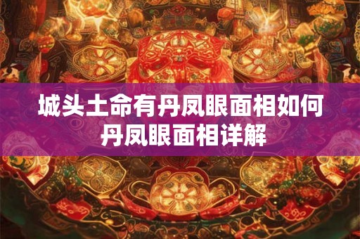 城头土命有丹凤眼面相如何 丹凤眼面相详解
