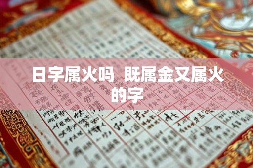 日字属火吗  既属金又属火的字