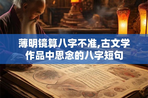 薄明镜算八字不准,古文学作品中思念的八字短句 薄明镜算八字不准,古文学作品中思念的八字短句