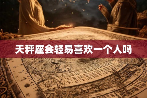天秤座会轻易喜欢一个人吗