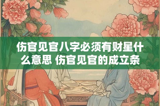 伤官见官八字必须有财星什么意思 伤官见官的成立条件