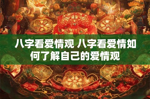 八字看爱情观 八字看爱情如何了解自己的爱情观