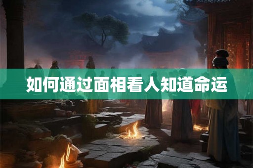 如何通过面相看人知道命运