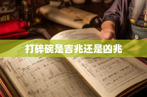 打碎碗是吉兆还是凶兆