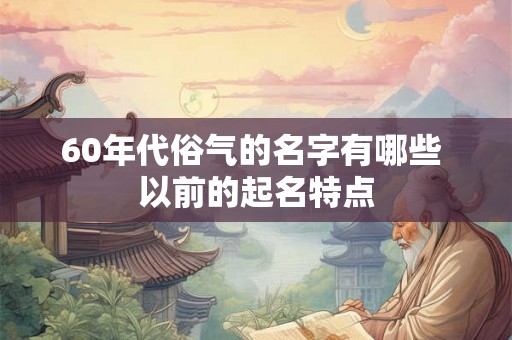 60年代俗气的名字有哪些 以前的起名特点