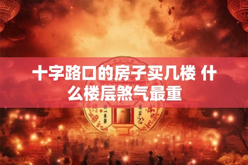 十字路口的房子买几楼 什么楼层煞气最重