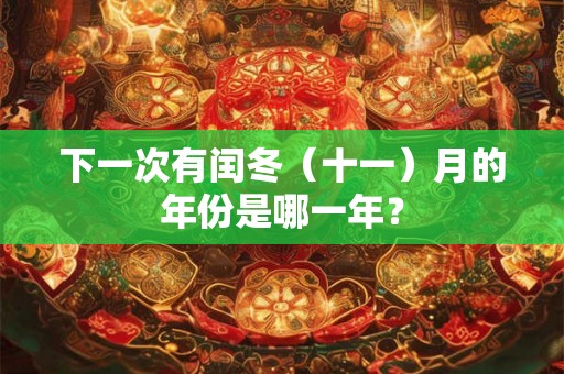 下一次有闰冬（十一）月的年份是哪一年？