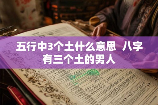 五行中3个土什么意思  八字有三个土的男人