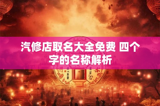 汽修店取名大全免费 四个字的名称解析