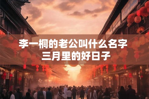 李一桐的老公叫什么名字 三月里的好日子 李一桐的老公叫什么名字 三月里的好日子